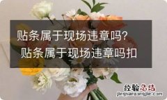 贴条属于现场违章吗？ 贴条属于现场违章吗扣分吗