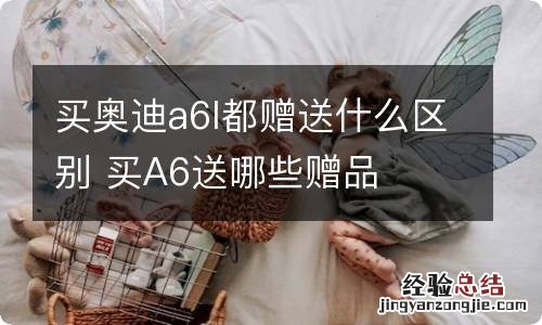 买奥迪a6l都赠送什么区别 买A6送哪些赠品