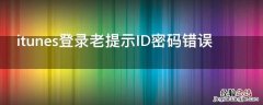 itunes登录老提示ID密码错误 appleid登陆itunes 密码错误