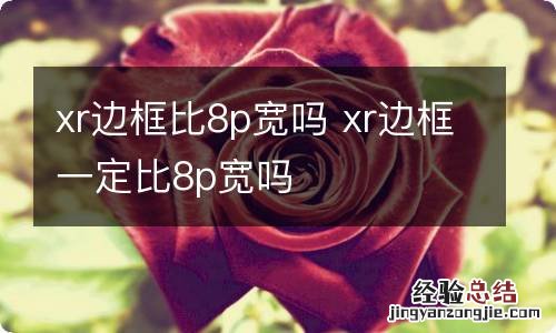 xr边框比8p宽吗 xr边框一定比8p宽吗