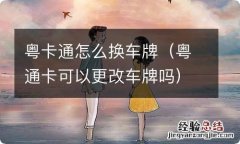 粤通卡可以更改车牌吗 粤卡通怎么换车牌