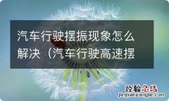 汽车行驶高速摆振原因 汽车行驶摆振现象怎么解决