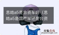 思皓a5是国产车还是合资车 思皓a5是合资车吗