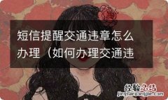 如何办理交通违章短信通知 短信提醒交通违章怎么办理