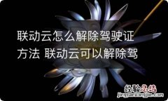 联动云怎么解除驾驶证方法 联动云可以解除驾驶证么