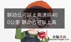 联动云可以上高速吗400公里 联动云可以上高速吗?