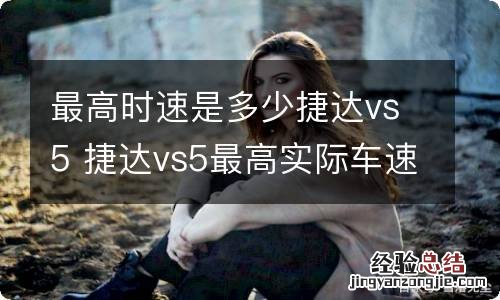 最高时速是多少捷达vs5 捷达vs5最高实际车速是多少