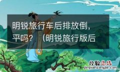 明锐旅行版后排放倒 明锐旅行车后排放倒，平吗？