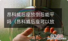 昂科威后座可以放平吗 昂科威后座放倒后能平吗