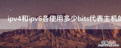 ipv4和ipv6多少位 ipv4和ipv6各使用多少bits代表主机的ip