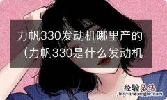 力帆330是什么发动机 力帆330发动机哪里产的