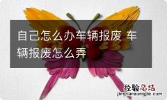 自己怎么办车辆报废 车辆报废怎么弄