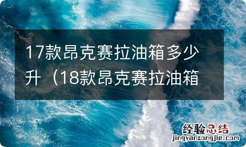 18款昂克赛拉油箱多少升 17款昂克赛拉油箱多少升