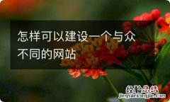 怎样可以建设一个与众不同的网站