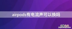 airpods有电流声能换吗 airpods有电流声可以换吗