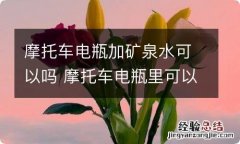 摩托车电瓶加矿泉水可以吗 摩托车电瓶里可以加纯净水吗