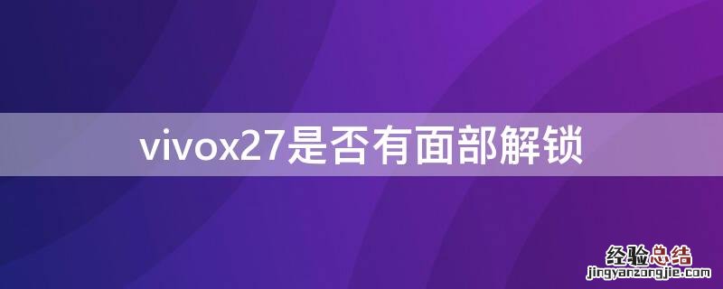 vivoX27有面部解锁吗 vivox27是否有面部解锁