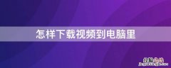 怎样下载视频到电脑里 怎么样下载视频到电脑上