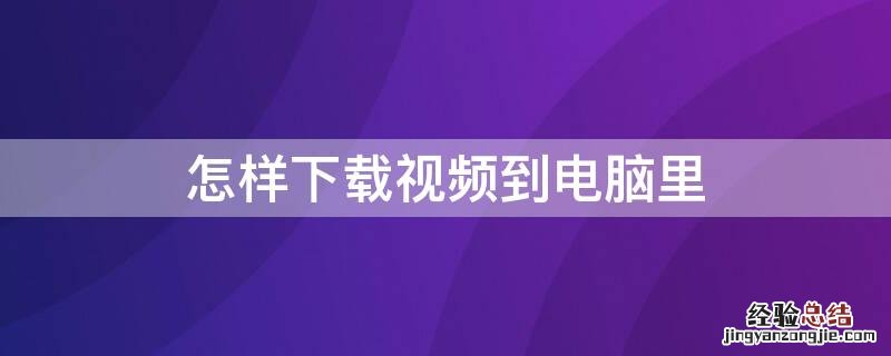 怎样下载视频到电脑里 怎么样下载视频到电脑上