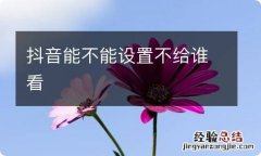 抖音能不能设置不给谁看