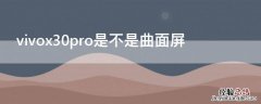 vivox30pro是不是曲屏的 vivox30pro是不是曲面屏