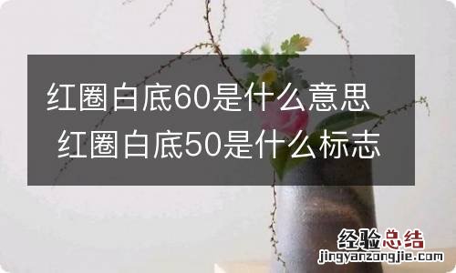 红圈白底60是什么意思 红圈白底50是什么标志