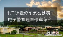 电子违章停车怎么处罚 电子警察违章停车怎么处罚