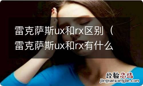 雷克萨斯ux和rx有什么区别 雷克萨斯ux和rx区别