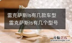 雷克萨斯ls有几款车型 雷克萨斯ls有几个型号