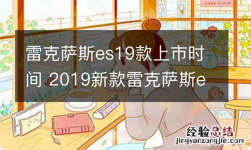 雷克萨斯es19款上市时间 2019新款雷克萨斯es什么时候上市