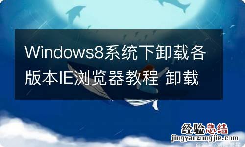 Windows8系统下卸载各版本IE浏览器教程 卸载ie8浏览器怎么卸载