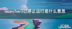 launcher3已停止运行是什么意思平板电脑 launcher3已停止运行是什么意思