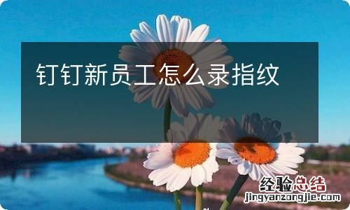 钉钉新员工怎么录指纹