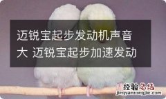 迈锐宝起步发动机声音大 迈锐宝起步加速发动机声音大