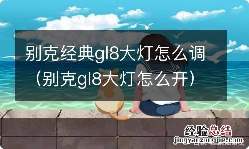 别克gl8大灯怎么开 别克经典gl8大灯怎么调