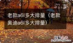 老款奥迪a6l多大排量 老款a6l多大排量