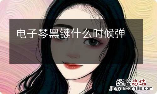 电子琴黑键什么时候弹