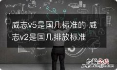 威志v5是国几标准的 威志v2是国几排放标准