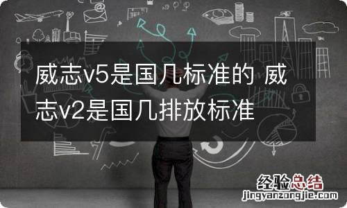 威志v5是国几标准的 威志v2是国几排放标准