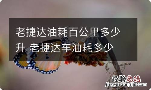 老捷达油耗百公里多少升 老捷达车油耗多少