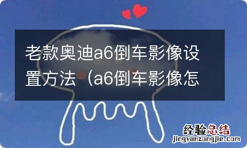 a6倒车影像怎么调出来 老款奥迪a6倒车影像设置方法