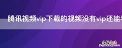 腾讯视频vip下载的视频没有vip还能看吗