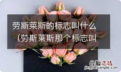 劳斯莱斯那个标志叫什么 劳斯莱斯的标志叫什么