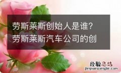 劳斯莱斯创始人是谁? 劳斯莱斯汽车公司的创始人是谁