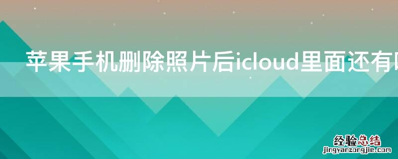 iPhone手机删除照片后icloud里面还有吗