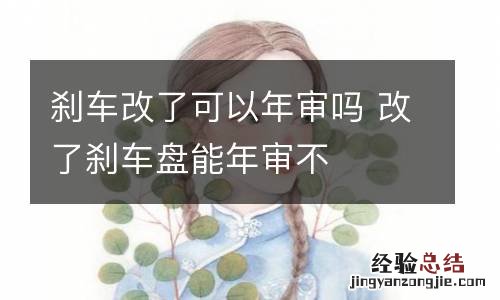 刹车改了可以年审吗 改了刹车盘能年审不