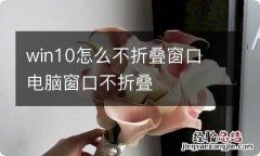 win10怎么不折叠窗口 电脑窗口不折叠