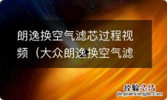 大众朗逸换空气滤芯视频教程 朗逸换空气滤芯过程视频