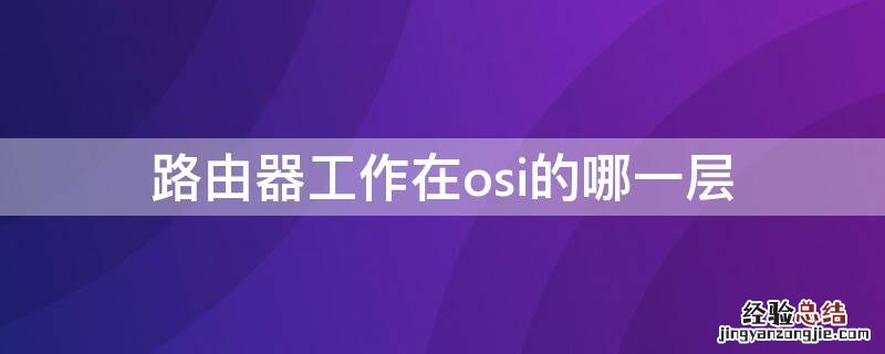 路由器在osi什么层 路由器工作在osi的哪一层