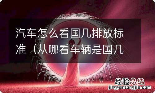 从哪看车辆是国几排放标准 汽车怎么看国几排放标准